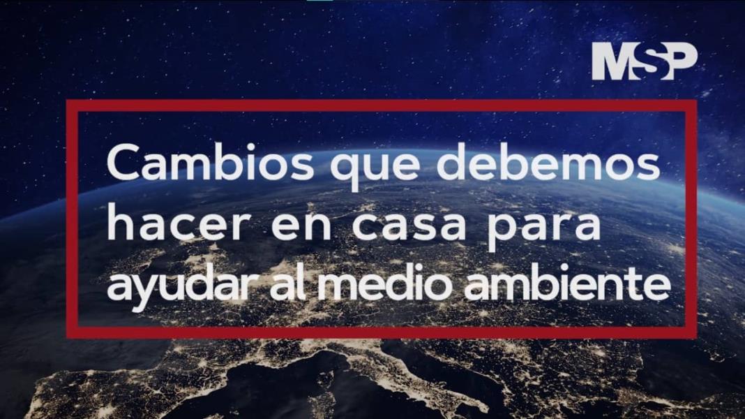 #ExclusivoMSP - Cambios que podemos hacer desde casa para ayudar al medio ambiente