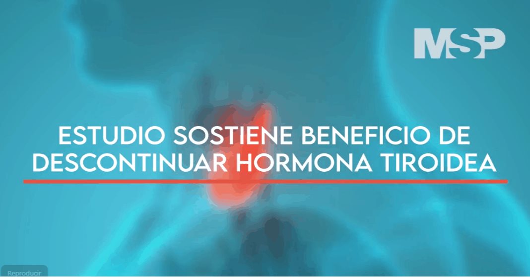 #ExclusivoMSP - Estudio sostiene beneficio de descontinuar hormona tiroidea en pacientes