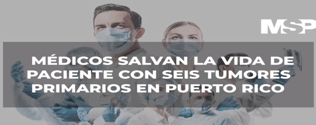 #ExclusivoMSP - Médicos salvan vida de paciente con seis tumores primarios en Puerto Rico