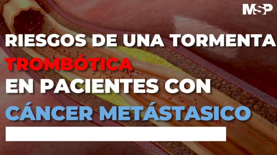 Riesgos de una tormenta trombótica en pacientes con cáncer metastásico - #ExclusivoMSP