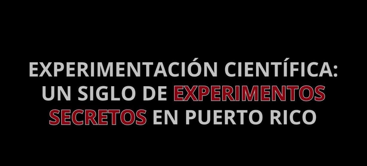 Experimentación científica: un siglo de experimentos secretos en Puerto Rico