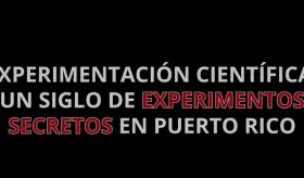Experimentación científica: un siglo de experimentos secretos en Puerto Rico