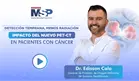Detección temprana, menos radiación: Impacto del nuevo PET-CT en pacientes con cáncer